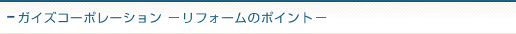 ガイズコーポレーション - リフォームのポイント -